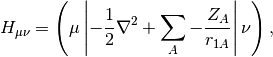 H_{\mu\nu} =
\left(\mu \left| -\frac{1}{2} \nabla^2 + \sum_{A} -\frac{Z_A}{r_{1A}} \right
| \nu \right),