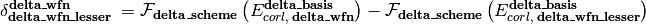 \delta_{\textbf{delta\_wfn\_lesser}}^{\textbf{delta\_wfn}} \; = \mathcal{F}_{\textbf{delta\_scheme}} \left(E_{corl,\; \textbf{delta\_wfn}}^{\textbf{delta\_basis}}\right) - \mathcal{F}_{\textbf{delta\_scheme}} \left(E_{corl,\; \textbf{delta\_wfn\_lesser}}^{\textbf{delta\_basis}}\right)