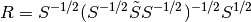 {R}=S^{-1/2}(S^{-1/2}\tilde{S}S^{-1/2})^{-1/2}S^{1/2}